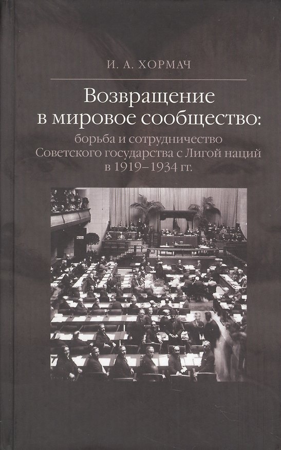Книга Возвращение в мировое сообщество: борьба и сотрудничество Советского государства с Лигой наций в 1919-1934 гг. Монография. (Ирина Хормач) — 1