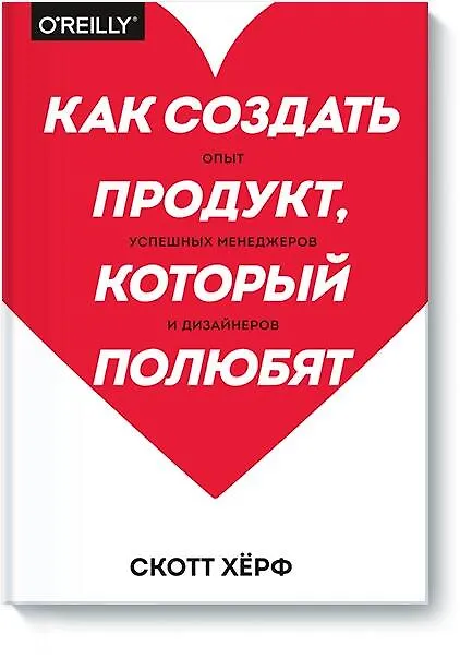 Книга Как создать продукт, который полюбят. Опыт успешных менеджеров и дизайнеров (Скотт Хёрф) — 1