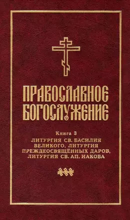 Православное богослужение: Книга 3: Литургия св. Василия Великого, Литургия преждеосвященных даров, Литургия св. ап. Иакова — 2979080 — 1