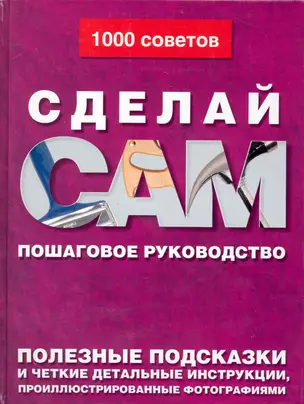 Сделай сам: Пошаговое руководство. Полезные подсказки и четкие детальные инструкции, проиллюстрированные фотографиями — 2231027 — 1