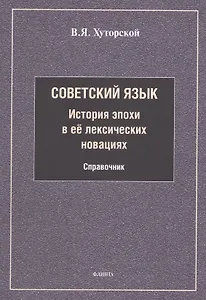Советский язык. История эпохи в её лексических новациях. Справочник