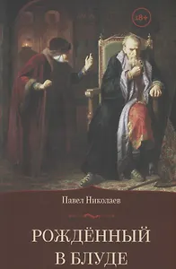 Рождённый в блуде. Жизнь и деяния первого российского царя Ивана Васильевича Грозного