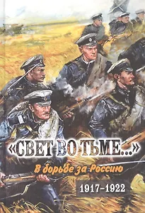 "Свет во тьме..." В борьбе за Россию. 1917-1922