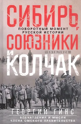 Книга Сибирь, союзники и Колчак. Поворотный момент русской истории. 1918—1920 гг. Впечатления и мысли члена Омского правительства (Георгий Гинс)