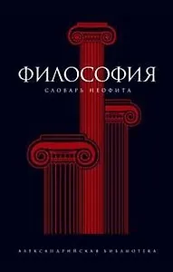 Философия Словарь неофита (Александрийская Библиотека). Семенов А. (Амфора)