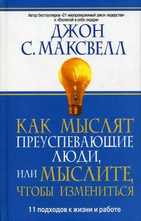 Как мыслят преуспевающие люди, или мыслите, чтобы измениться: 11 подходов к жизни и работе — 2080594 — 1