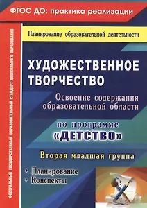 Художественное творчество. Освоение содержания образовательной области по программе "Детство" : планирование, конспекты. Вторая младшая группа.ФГОС ДО