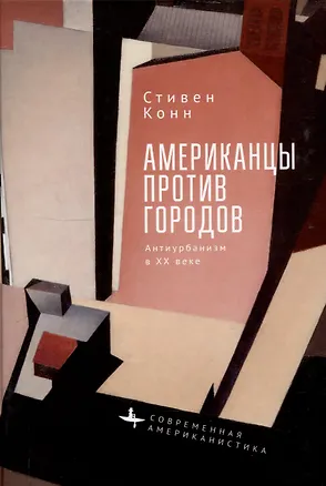 Книга Американцы против городов Антиурбанизм в XX веке (Стивен Конн)