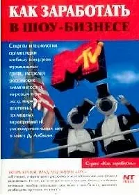 Книга Как заработать в шоу-бизнесе: Секреты и технологии организации клубных концертов музыкальных групп, гастролей и т.д. (Денис Лобков)