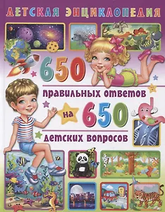 Детская энциклопедия. 650 правильных ответов на 650 детских вопросов