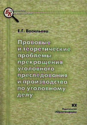 Книга Правовые и теоретические проблемы прекращения уголовного преследования и производства по уголовному делу (мягк)(Библиотека Криминалиста). Васильева Е. (Юрайт) ()