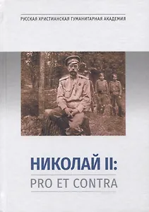 Николай II: Pro et Contra. Личность и деятельность императора Николая II в оценке русских мыслителей и исследователей. Антология