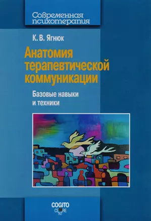 Анатомия терапевтической коммуникации. Базовые навыки и техники: Учебное пособие — 2527085 — 1