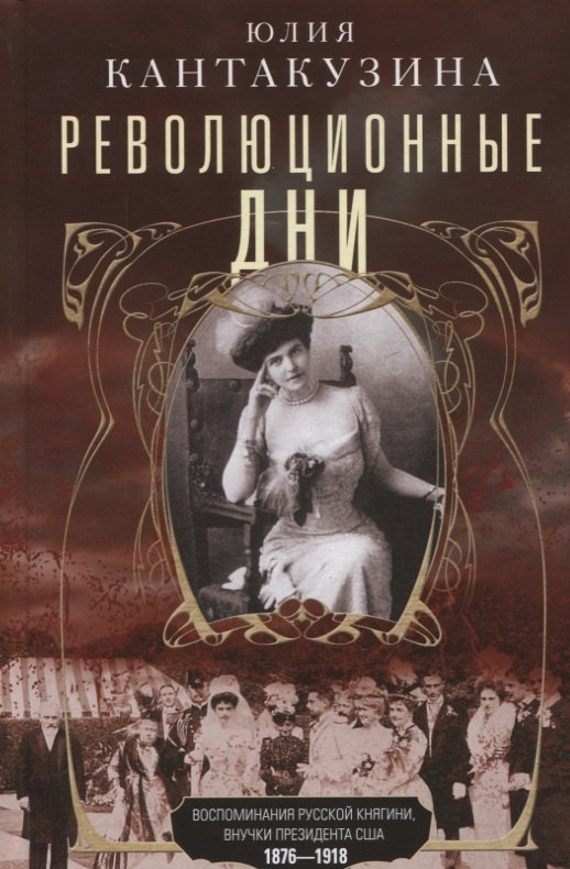 

Революционные дни. Воспоминания русской княгини, внучки президента США. 1876-1918