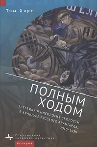 Полным ходом. Эстетика и идеология скорости в культуре русского авангарда, 1910–1930