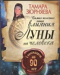 Книга Самая полезная книга влияния Луны на человека с календарем на 90 лет (Тамара Зюрняева) — 1