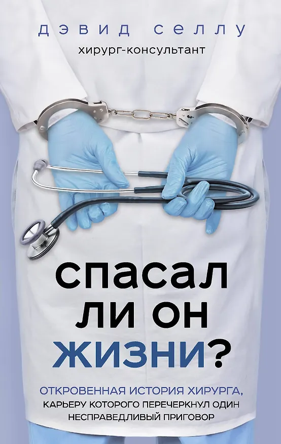 Книга Спасал ли он жизни? Откровенная история хирурга, карьеру которого перечеркнул один несправедливый приговор (Дэвид Селлу) — 1