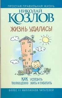 Книга Жизнь - удалась! Как успевать полноценно жить и работать (Николай Козлов)
