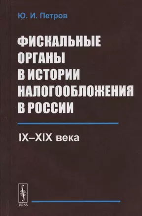 Фискальные органы в истории налогообложения в России: IX--XIX века — 2808825 — 1