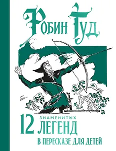 Робин Гуд. 12 знаменитых легенд в пересказе для детей