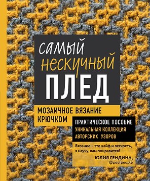 Самый нескучный плед. Мозаичное вязание крючком. Практическое пособие и уникальная коллекция авторских узоров