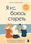 Я не боюсь стареть. Как принять и полюбить то, что невозможно отменить — 3133704 — 1