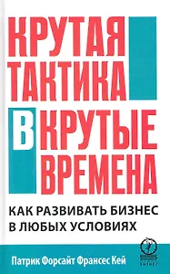 Крутая тактика в крутые времена. Как развивать бизнес в любых условиях