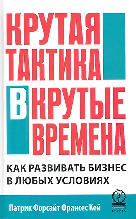 Книга Крутая тактика в крутые времена. Как развивать бизнес в любых условиях (Патрик Форсайт)