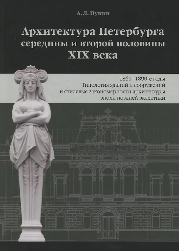 Книга Архитектура Петербурга середины и второй половины XIX века. Том 3: 1860-1890-е годы. Типология зданий и сооружений и стилевые особенности архитектуры эпохи поздней эклектики (Андрей Пунин) — 1