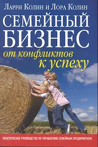 Семейный бизнес: от конфликтов к успеху / практическое руководство по управлению семейным предприятием