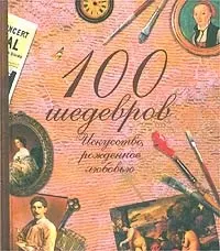 100 шедевров: Искусство, рожденное любовью — 1877639 — 1