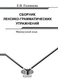 Сборник лексико-грамматических упражнений Французский язык (для среднего этапа обучения) (мягк). Головнева Е. (Грант Виктория) — 2157518 — 1