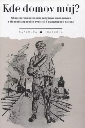 Kde domov muj? Сборник чешских литературных материалов о Первой мировой и русской Гражданской войнах — 3067598 — 1