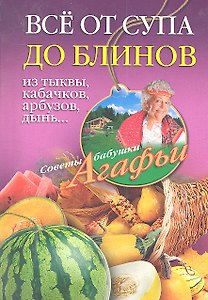 Все от супа до блинов из тыквы, кабачков, арбузов, дынь...