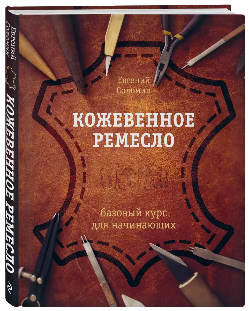 Кожевенное ремесло. Базовый курс для начинающих (Евгений Соломин) - купить  книгу с доставкой в интернет-магазине «Читай-город». ISBN: ...