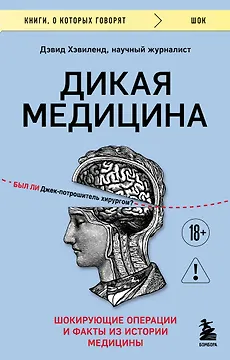 Дикая медицина. Шокирующие операции и факты из истории медицины