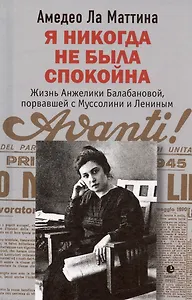 Я никогда не была спокойна. Жизнь Анжелики Балабановой, порвавшей с Муссолини и Лениным