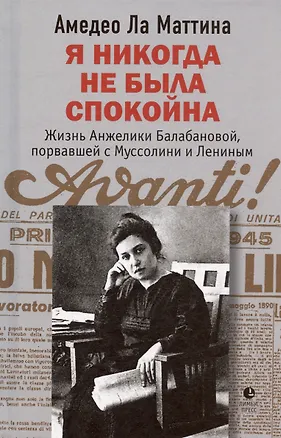 Книга Я никогда не была спокойна. Жизнь Анжелики Балабановой, порвавшей с Муссолини и Лениным (Амедео Ла Маттина)