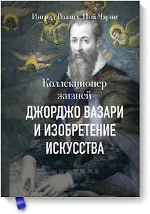 Коллекционер жизней. Джорджо Вазари и изобретение искусства