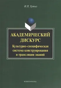 Академический дискурс: Культурно-специфическая система конструирования и трансляции знаний. Монография