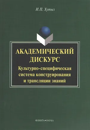 Книга Академический дискурс: Культурно-специфическая система конструирования и трансляции знаний. Монография ()
