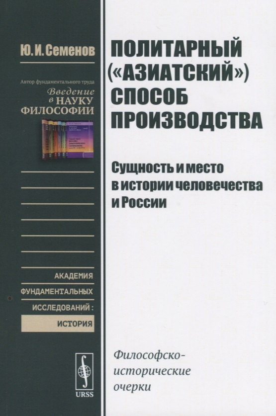 Политарный ("азиатский") способ производства. Сущность и место в истории человечества и России: Философско-исторические очерки Юрий Иванович Семенов