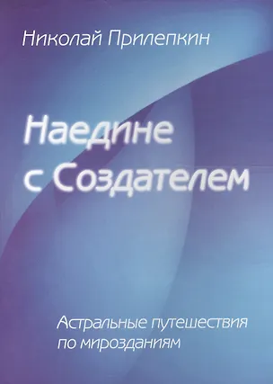 Книга Наедине с Создателем. Астральные путешествия по Мирозданию ()