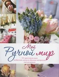 Книга Мой ручной мир.101 креативная идея : необычный декор из обычных материалов своими руками (Карен Майер-Эберт)