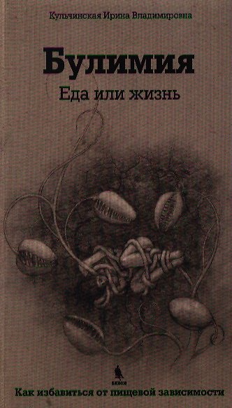 Книга Булимия. Еда или жизнь. Первое практическое руководство по избавлению от пищевой зависимости (Ирина Кульчинская) — 1