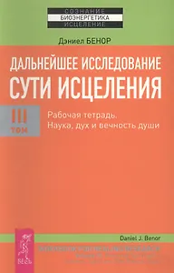 Дальнейшее исследование сути исцеления. Т. III. Рабочая тетрадь. Наука, дух и вечность души