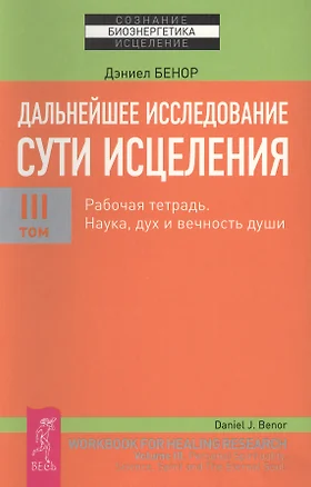 Дальнейшее исследование сути исцеления. Т. III. Рабочая тетрадь. Наука, дух и вечность души — 2423476 — 1