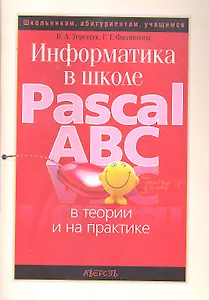 Информатика в школе: Pascal ABC в теории и на практике / (мягк) (Школьникам, абитуриентам, учащимся). Терещук В.А., Филиппова Г.Т. (Консонанс)