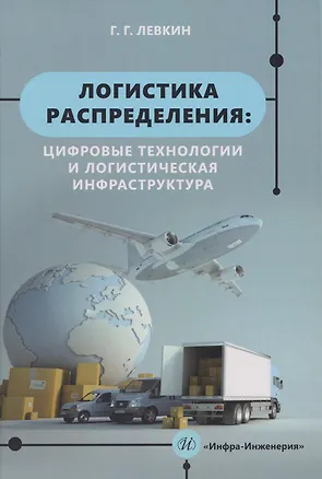 Книга Логистика распределения: цифровые технологии и логистическая инфраструктура: Учебник (Григорий Левкин)