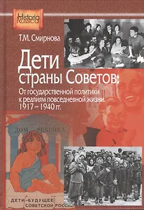 Дети страны советов: От государственной политики к реалиям повседневной жизни. 1917-1940 гг.